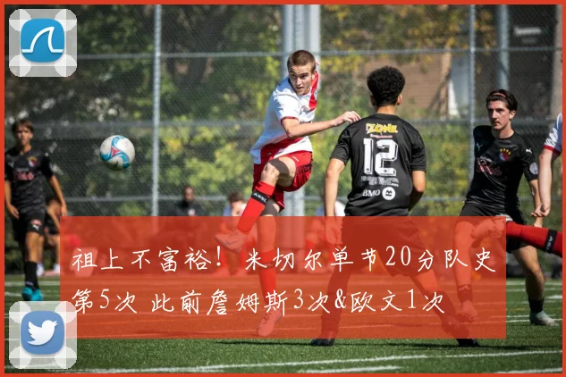 祖上不富裕！米切尔单节20分队史第5次 此前詹姆斯3次&欧文1次