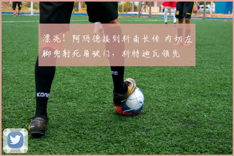 漂亮！阿玛德接到科南长传 内切左脚兜射死角破门，科特迪瓦领先