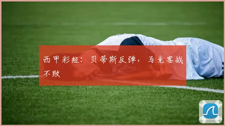 西甲彩经：贝蒂斯反弹，马竞客战不败