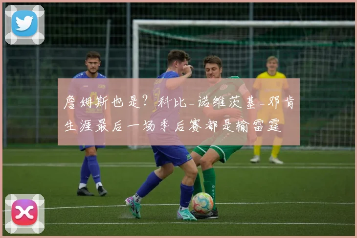 詹姆斯也是？科比_诺维茨基_邓肯生涯最后一场季后赛都是输雷霆