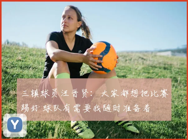 三镇球员汪晋贤：大家都想把比赛踢好 球队有需要我随时准备着