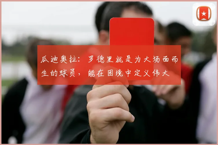 瓜迪奥拉：罗德里就是为大场面而生的球员，能在困境中定义伟大