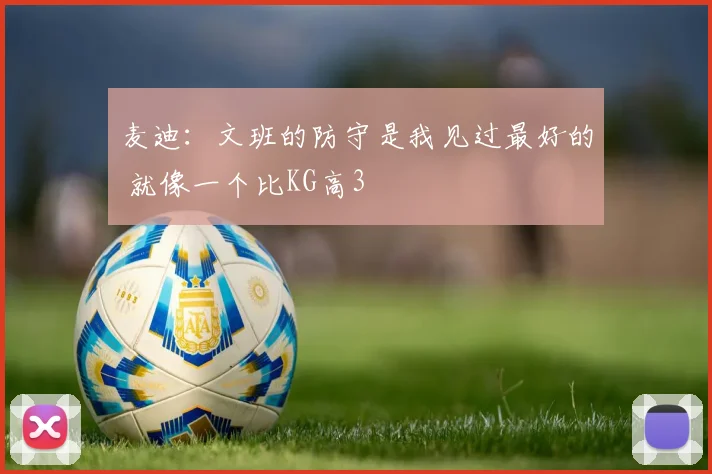 麦迪：文班的防守是我见过最好的 就像一个比KG高3