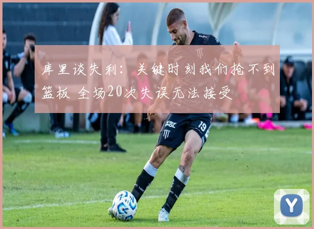 库里谈失利：关键时刻我们抢不到篮板 全场20次失误无法接受