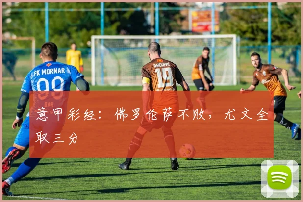 意甲彩经：佛罗伦萨不败，尤文全取三分