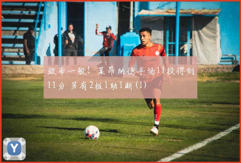 效率一般！莱昂纳德半场11投得到11分 另有2板1助1断(1)