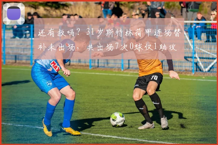 还有救吗？31岁斯特林荷甲连场替补未出场，共出场7次0球仅1助攻