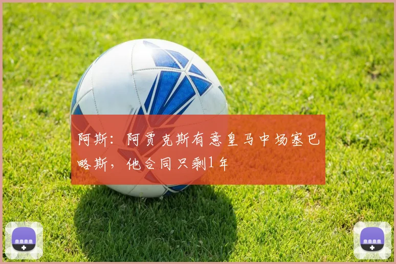 阿斯：阿贾克斯有意皇马中场塞巴略斯，他合同只剩1年