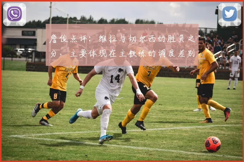 詹俊点评：维拉与切尔西的胜负之分，主要体现在主教练的调度差别