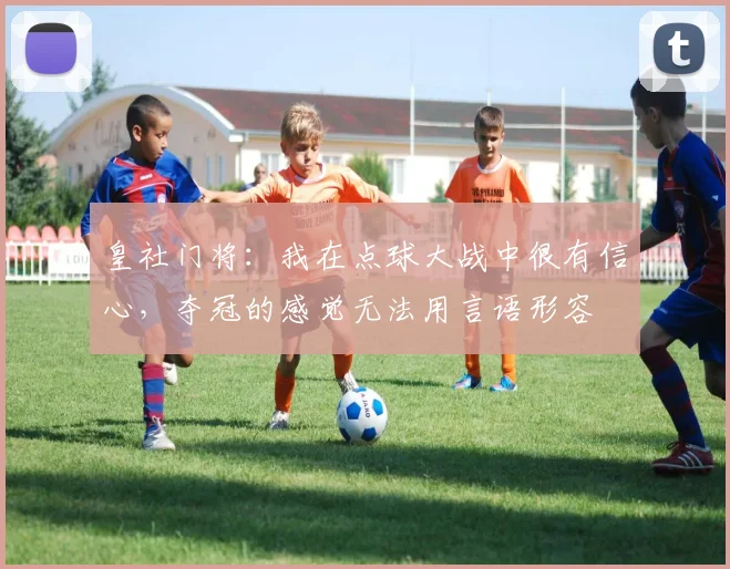 皇社门将：我在点球大战中很有信心，夺冠的感觉无法用言语形容