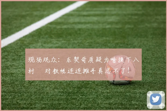 现场观众：东契奇质疑为啥换下八村塁 对教练连连摊手真忍不了！