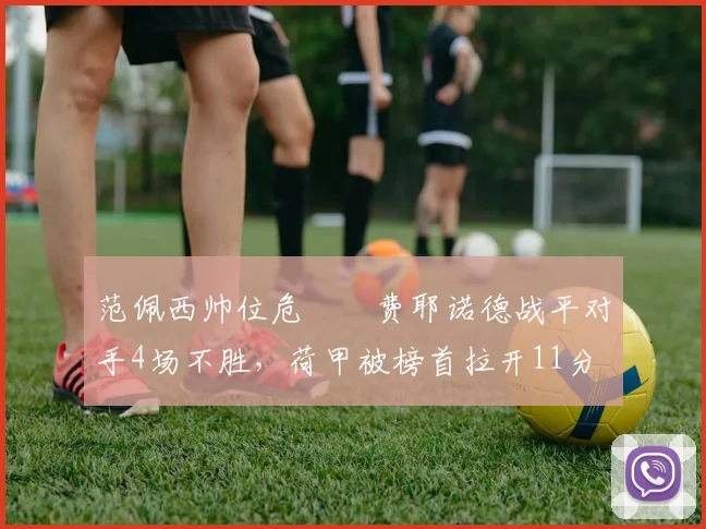 范佩西帅位危⁉️费耶诺德战平对手4场不胜，荷甲被榜首拉开11分